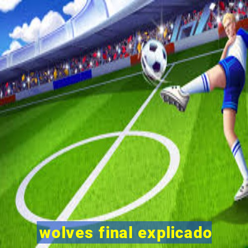 wolves final explicado